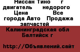 Ниссан Тино 1999г двигатель 1.8 недорого › Цена ­ 12 000 - Все города Авто » Продажа запчастей   . Калининградская обл.,Балтийск г.